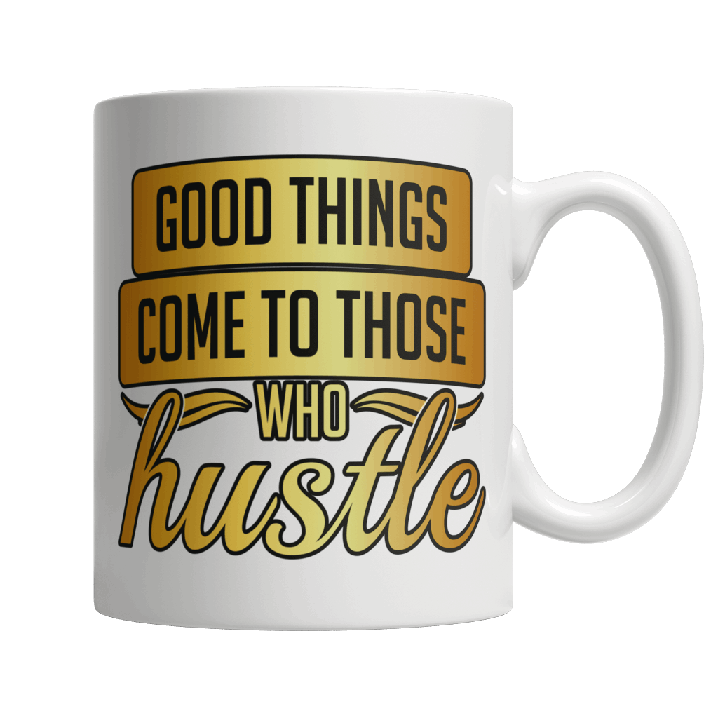 Good Things Come To Those Who Hustle - White Mug